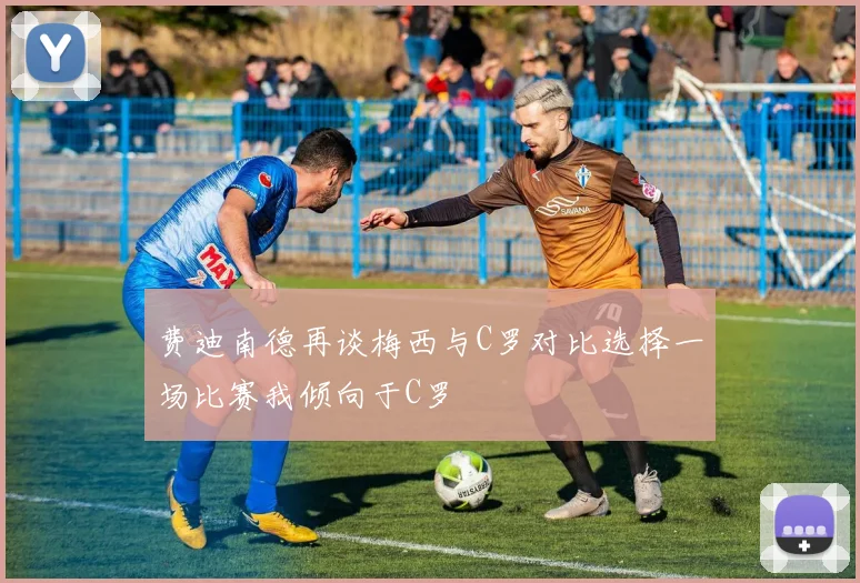 费迪南德再谈梅西与C罗对比选择一场比赛我倾向于C罗