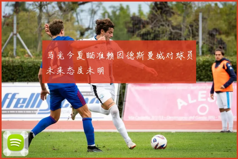 马竞今夏瞄准赖因德斯曼城对球员未来态度未明