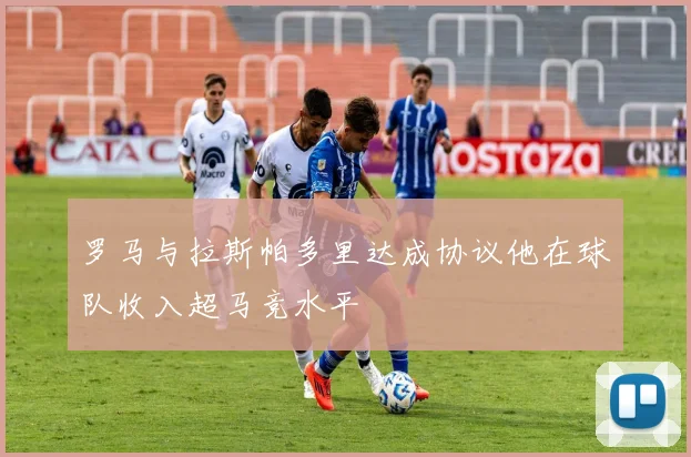 罗马与拉斯帕多里达成协议他在球队收入超马竞水平