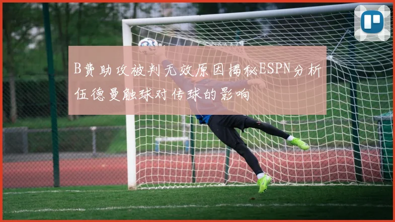 B费助攻被判无效原因揭秘ESPN分析伍德曼触球对传球的影响