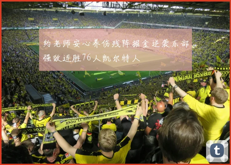 约老师安心养伤残阵掘金逆袭东部强敌连胜76人凯尔特人